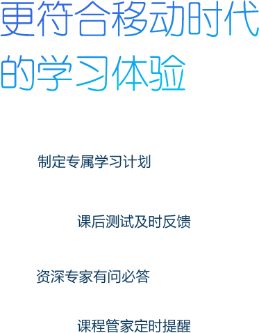 更符合移动时代的学习体验 制定专属学习计划 课后测试及时反馈 在线讲师有问必答 课程管家定时提醒